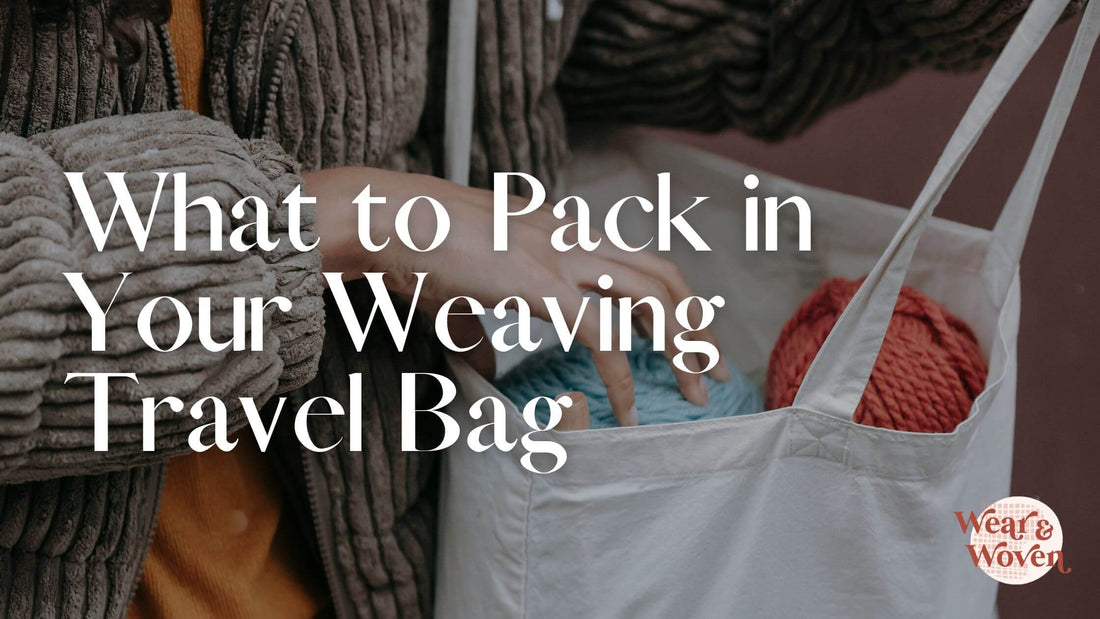 What to Pack in your Weaving Travel Bag - Wear and Woven