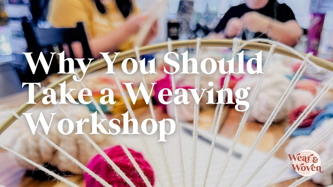 Why You Should Take a Weaving Workshop - Wear and Woven